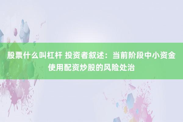 股票什么叫杠杆 投资者叙述:当前阶段中小资金使用配资炒股的风险处治