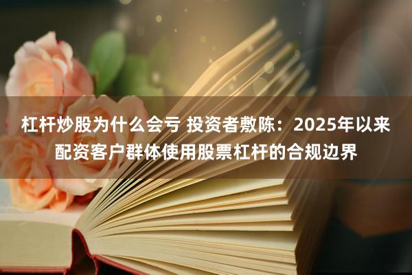 杠杆炒股为什么会亏 投资者敷陈：2025年以来配资客户群体使用股票杠杆的合规边界