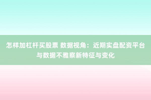 怎样加杠杆买股票 数据视角：近期实盘配资平台与数据不雅察新特征与变化