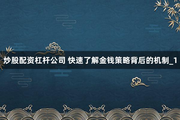 炒股配资杠杆公司 快速了解金钱策略背后的机制_1