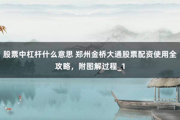 股票中杠杆什么意思 郑州金桥大通股票配资使用全攻略,附图解过程_1