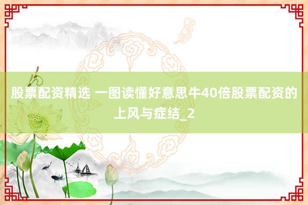 股票配资精选 一图读懂好意思牛40倍股票配资的上风与症结_2