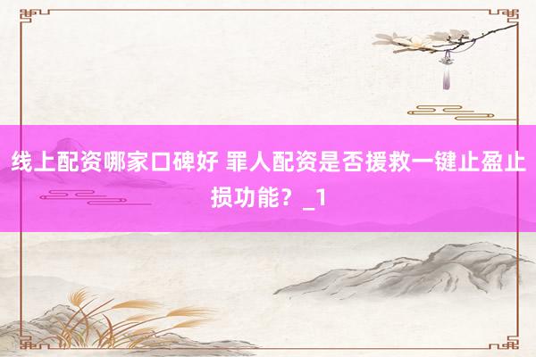 线上配资哪家口碑好 罪人配资是否援救一键止盈止损功能?_1