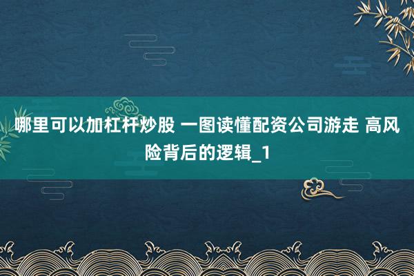 哪里可以加杠杆炒股 一图读懂配资公司游走 高风险背后的逻辑_1