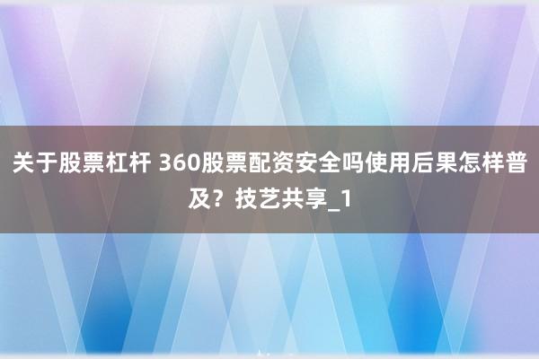 关于股票杠杆 360股票配资安全吗使用后果怎样普及?技艺共享_1