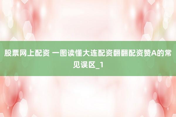 股票网上配资 一图读懂大连配资翻翻配资赞A的常见误区_1