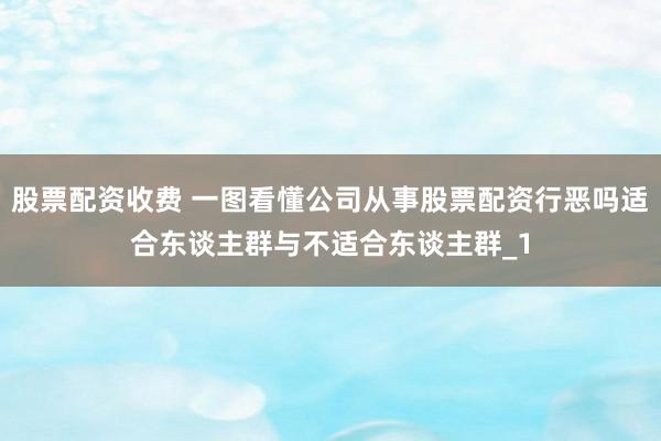 股票配资收费 一图看懂公司从事股票配资行恶吗适合东谈主群与不适合东谈主群_1