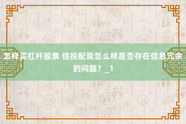 怎样买杠杆股票 信投配资怎么样是否存在信息冗余的问题？_1